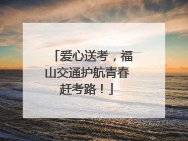 爱心送考，福山交通护航青春赶考路！