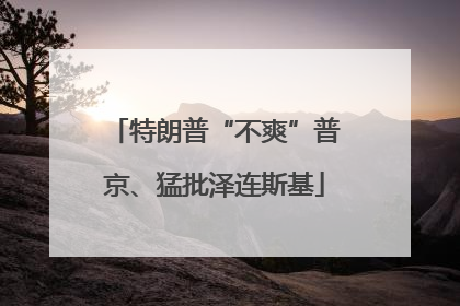 特朗普“不爽”普京、猛批泽连斯基