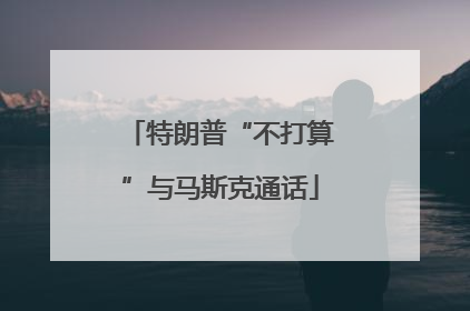 特朗普“不打算”与马斯克通话
