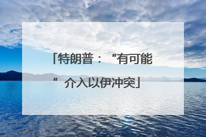 特朗普：“有可能”介入以伊冲突