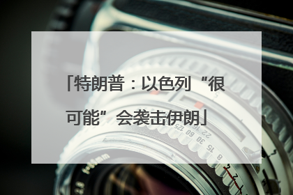特朗普：以色列“很可能”会袭击伊朗
