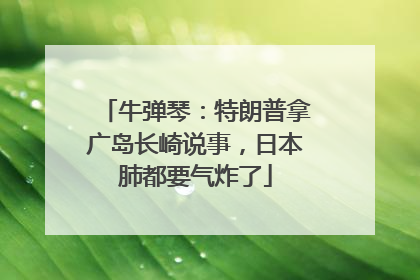 牛弹琴：特朗普拿广岛长崎说事，日本肺都要气炸了
