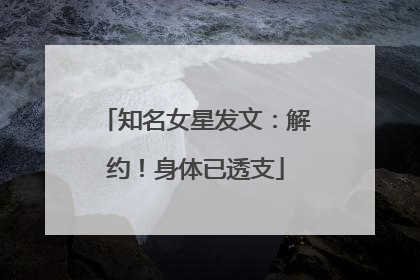 知名女星发文：解约！身体已透支