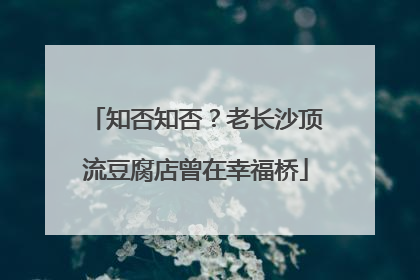 知否知否？老长沙顶流豆腐店曾在幸福桥
