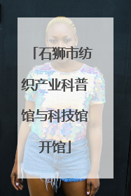 石狮市纺织产业科普馆与科技馆开馆