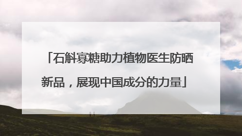 石斛寡糖助力植物医生防晒新品，展现中国成分的力量