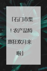 石门市集！农产品特惠狂欢月来啦