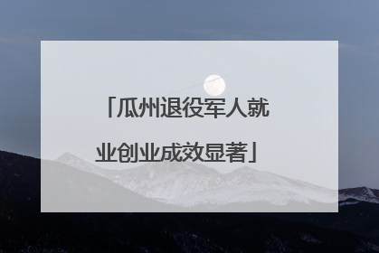 瓜州退役军人就业创业成效显著