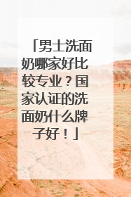 男士洗面奶哪家好比较专业？国家认证的洗面奶什么牌子好！