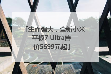 生而强大，全新小米平板7 Ultra售价5699元起