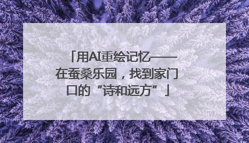 用AI重绘记忆——在蚕桑乐园，找到家门口的“诗和远方”