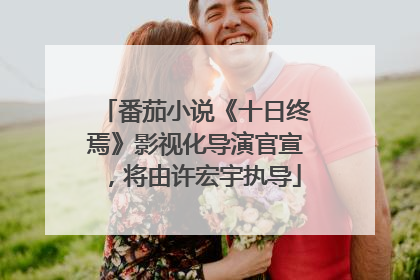番茄小说《十日终焉》影视化导演官宣，将由许宏宇执导