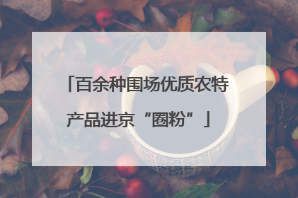 百余种围场优质农特产品进京“圈粉”