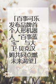 百事可乐发布品牌首个人形机器人“百事蓝宝” 与大卫·贝克汉姆共同点燃未来渴望