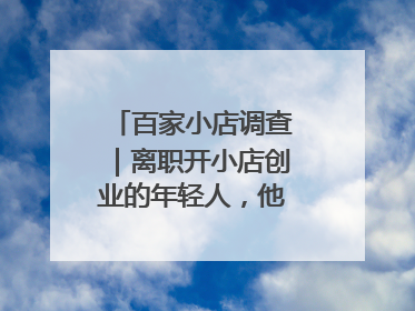 百家小店调查｜离职开小店创业的年轻人，他们干得怎么样