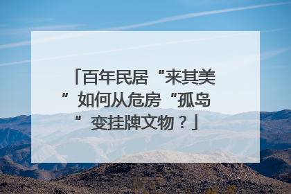百年民居“来其美”如何从危房“孤岛”变挂牌文物？