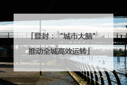 登封：“城市大脑”推动全城高效运转