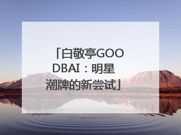 白敬亭GOODBAI：明星潮牌的新尝试