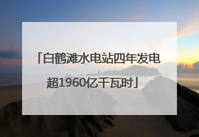 白鹤滩水电站四年发电超1960亿千瓦时