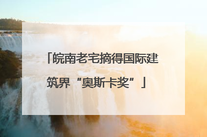 皖南老宅摘得国际建筑界“奥斯卡奖”