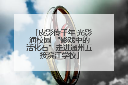 皮影传千年 光影润校园 “影戏中的活化石”走进通州五接滨江学校