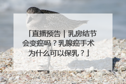 直播预告｜乳房结节会变癌吗？乳腺癌手术为什么可以保乳？