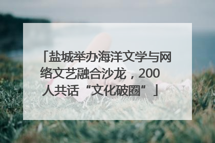 盐城举办海洋文学与网络文艺融合沙龙，200人共话“文化破圈”