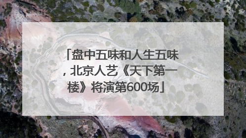 盘中五味和人生五味，北京人艺《天下第一楼》将演第600场