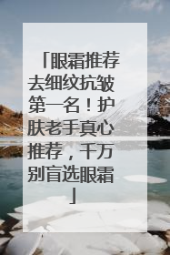 眼霜推荐去细纹抗皱第一名！护肤老手真心推荐，千万别盲选眼霜