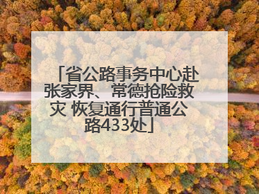 省公路事务中心赴张家界、常德抢险救灾 恢复通行普通公路433处
