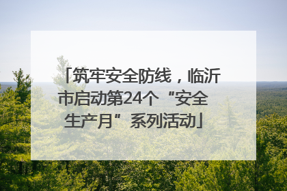 筑牢安全防线，临沂市启动第24个“安全生产月”系列活动