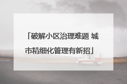 破解小区治理难题 城市精细化管理有新招