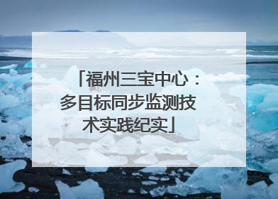 福州三宝中心：多目标同步监测技术实践纪实