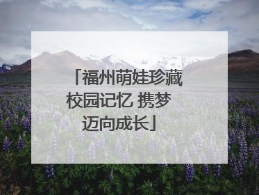 福州萌娃珍藏校园记忆 携梦迈向成长