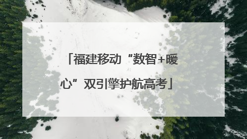 福建移动“数智+暖心”双引擎护航高考