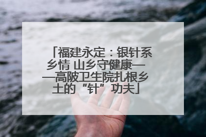 福建永定：银针系乡情 山乡守健康——高陂卫生院扎根乡土的“针”功夫