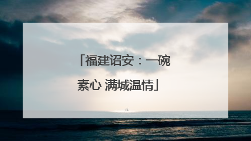 福建诏安：一碗素心 满城温情