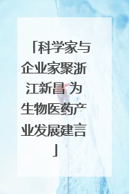 科学家与企业家聚浙江新昌 为生物医药产业发展建言