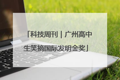 科技周刊｜广州高中生笑摘国际发明金奖