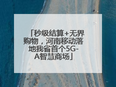 秒级结算+无界购物，河南移动落地我省首个5G-A智慧商场