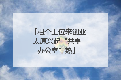 租个工位来创业 太原兴起“共享办公室”热