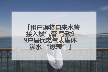 租户误将自来水管接入燃气管 导致99户居民燃气表集体渗水 “爆表”