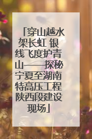 穿山越水架长虹 银线飞度护青山——探秘宁夏至湖南特高压工程陕西段建设现场