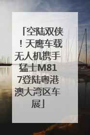 空陆双侠！天鹰车载无人机携手猛士M817登陆粤港澳大湾区车展