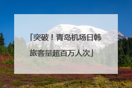 突破！青岛机场日韩旅客量超百万人次