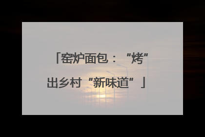 窑炉面包：“烤”出乡村“新味道”