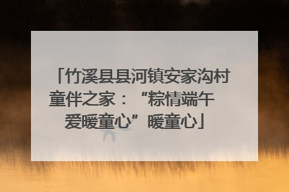 竹溪县县河镇安家沟村童伴之家：“粽情端午 爱暖童心”暖童心