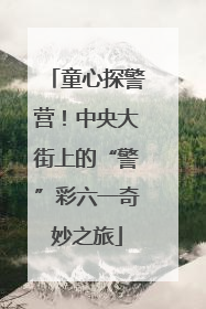 童心探警营！中央大街上的“警”彩六一奇妙之旅