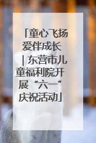 童心飞扬 爱伴成长｜东营市儿童福利院开展“六一”庆祝活动