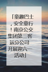 童趣巴士，安全童行！南京公交集团第三客运分公司 开展迎六一活动